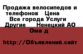 Продажа велосипедов и телефонов › Цена ­ 10 - Все города Услуги » Другие   . Ненецкий АО,Ома д.